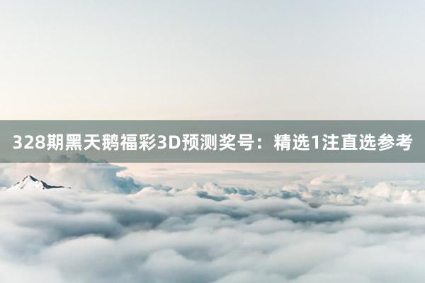 328期黑天鹅福彩3D预测奖号：精选1注直选参考